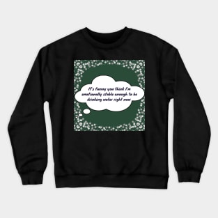 It’s funny you think I’m drinking water big Crewneck Sweatshirt